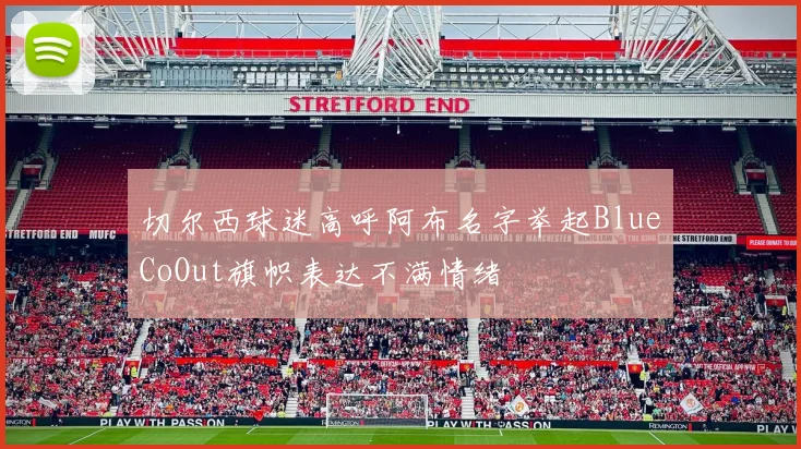 切尔西球迷高呼阿布名字举起BlueCoOut旗帜表达不满情绪