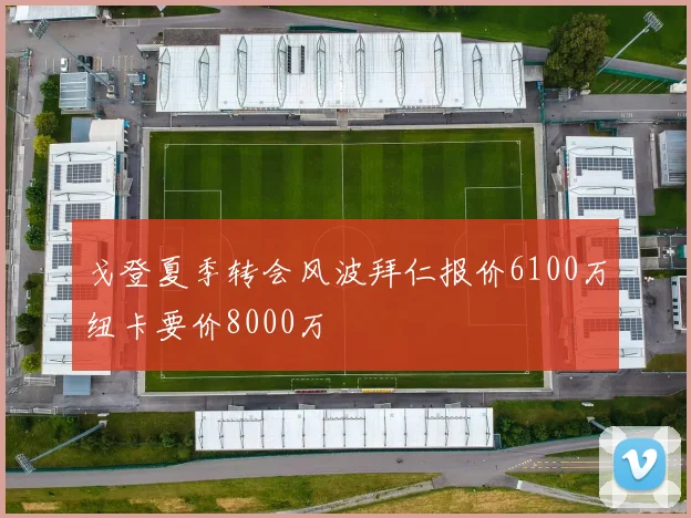 戈登夏季转会风波拜仁报价6100万纽卡要价8000万
