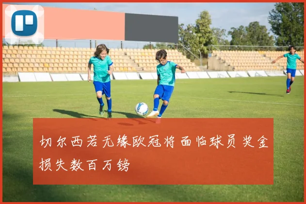 切尔西若无缘欧冠将面临球员奖金损失数百万镑