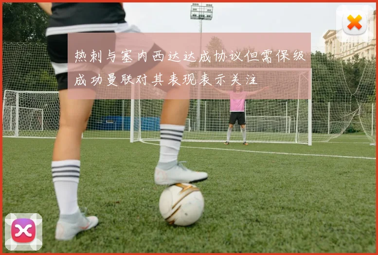 热刺与塞内西达达成协议但需保级成功曼联对其表现表示关注