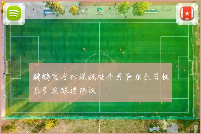 鹈鹕官方社媒祝福乔丹普尔生日快乐引发球迷热议